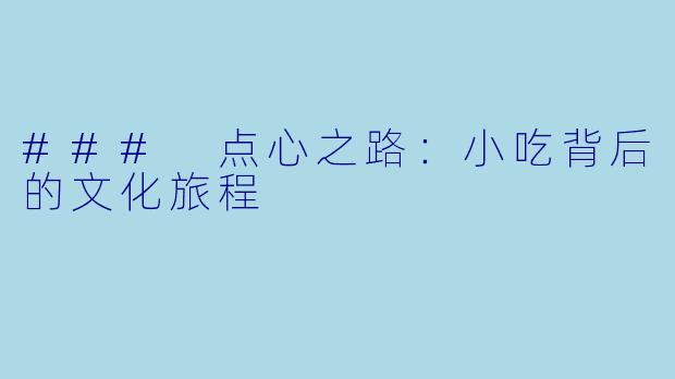 ### 点心之路：小吃背后的文化旅程