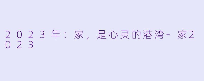 2023年：家，是心灵的港湾-家2023