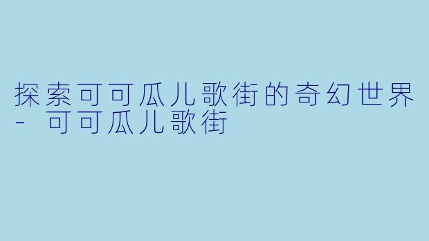 探索可可瓜儿歌街的奇幻世界