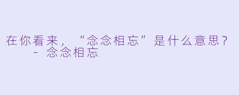 在你看来，“念念相忘”是什么意思？  