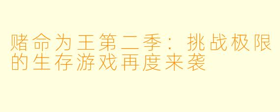 赌命为王第二季：挑战极限的生存游戏再度来袭
