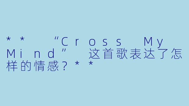** “Cross My Mind” 这首歌表达了怎样的情感？**