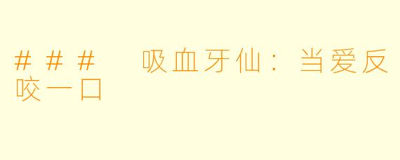 ### 吸血牙仙：当爱反咬一口