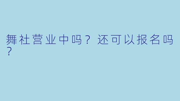 舞社营业中吗？还可以报名吗？