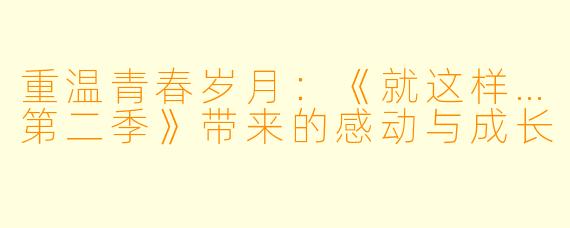 重温青春岁月：《就这样…第二季》带来的感动与成长