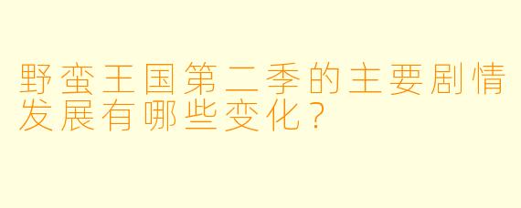 野蛮王国第二季的主要剧情发展有哪些变化?