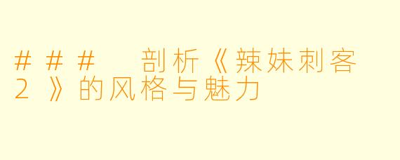 ### 剖析《辣妹刺客 2》的风格与魅力