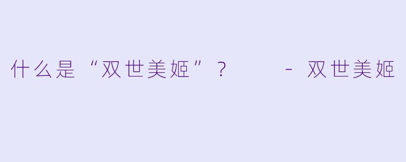 什么是“双世美姬”？  