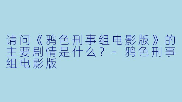 请问《鸦色刑事组电影版》的主要剧情是什么?