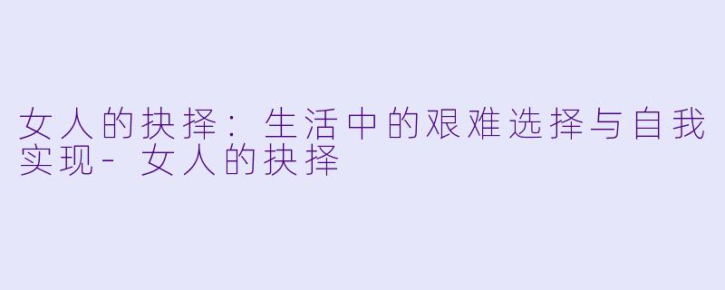 女人的抉择：生活中的艰难选择与自我实现-女人的抉择
