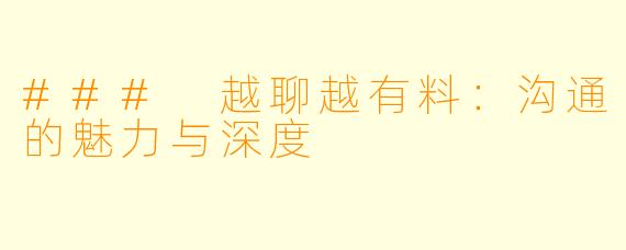 ### 越聊越有料：沟通的魅力与深度