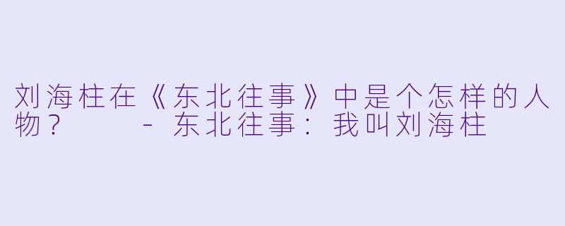 刘海柱在《东北往事》中是个怎样的人物?