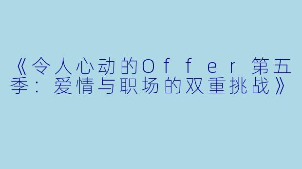 《令人心动的Offer第五季：爱情与职场的双重挑战》