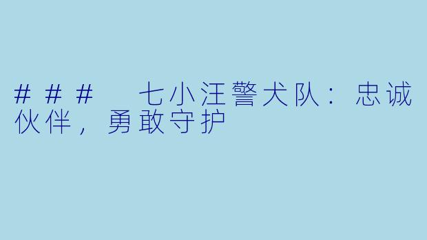 ### 七小汪警犬队：忠诚伙伴，勇敢守护