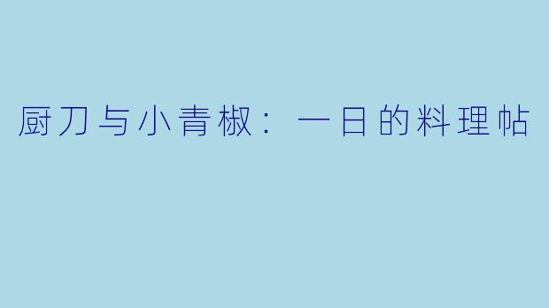 厨刀与小青椒：一日的料理帖