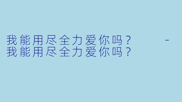 我能用尽全力爱你吗？  
