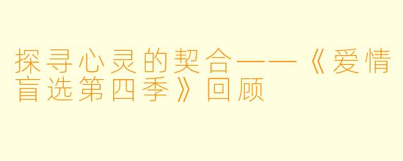 探寻心灵的契合——《爱情盲选第四季》回顾