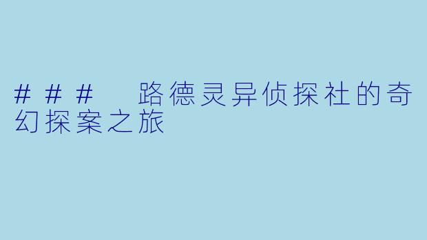 ### 路德灵异侦探社的奇幻探案之旅