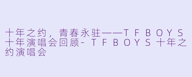 十年之约，青春永驻——TFBOYS十年演唱会回顾-TFBOYS十年之约演唱会