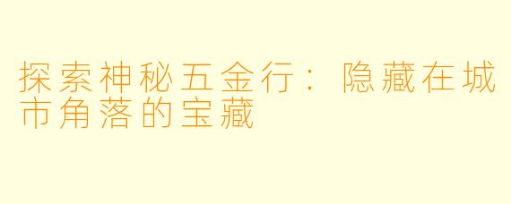 探索神秘五金行：隐藏在城市角落的宝藏