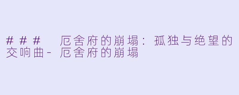 ### 厄舍府的崩塌：孤独与绝望的交响曲-厄舍府的崩塌