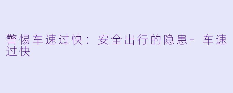 警惕车速过快:安全出行的隐患