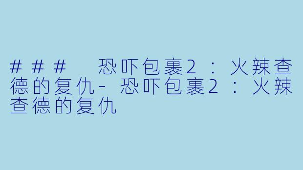 ### 恐吓包裹2：火辣查德的复仇-恐吓包裹2：火辣查德的复仇
