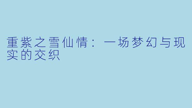 重紫之雪仙情：一场梦幻与现实的交织