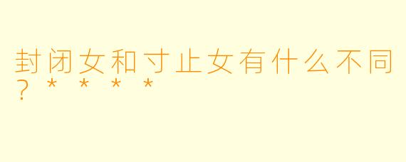 封闭女和寸止女有什么不同？****