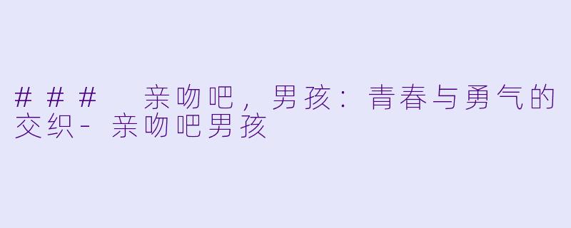 ### 亲吻吧,男孩:青春与勇气的交织