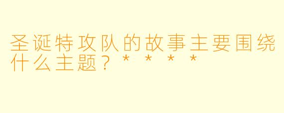 圣诞特攻队的故事主要围绕什么主题？****
