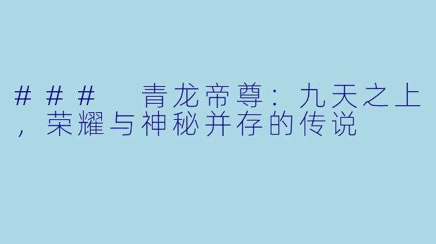 ### 青龙帝尊：九天之上，荣耀与神秘并存的传说