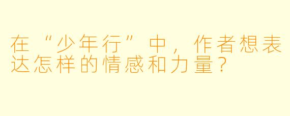 在“少年行”中，作者想表达怎样的情感和力量？