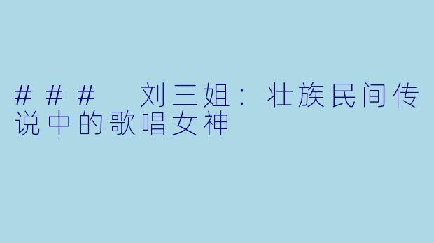 ### 刘三姐：壮族民间传说中的歌唱女神