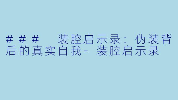 ### 装腔启示录：伪装背后的真实自我-装腔启示录