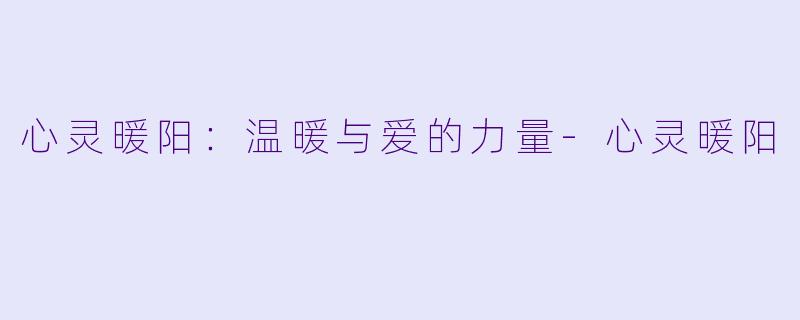 心灵暖阳：温暖与爱的力量-心灵暖阳
