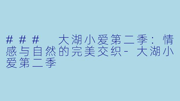 ### 大湖小爱第二季:情感与自然的完美交织