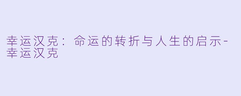 幸运汉克：命运的转折与人生的启示-幸运汉克
