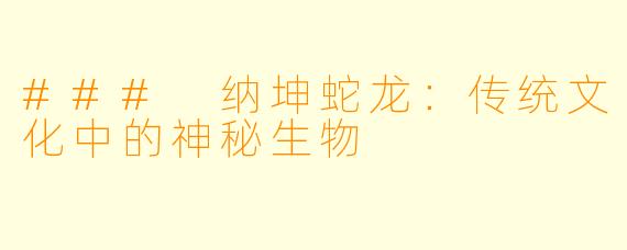 ### 纳坤蛇龙：传统文化中的神秘生物