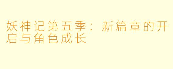妖神记第五季：新篇章的开启与角色成长