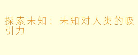 探索未知：未知对人类的吸引力