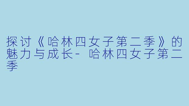 探讨《哈林四女子第二季》的魅力与成长-哈林四女子第二季