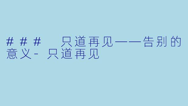 ### 只道再见——告别的意义-只道再见