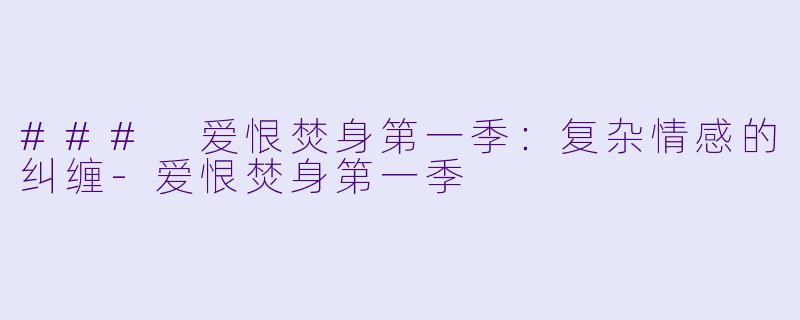 ### 爱恨焚身第一季：复杂情感的纠缠-爱恨焚身第一季