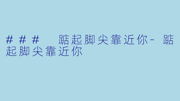 ### 踮起脚尖靠近你-踮起脚尖靠近你