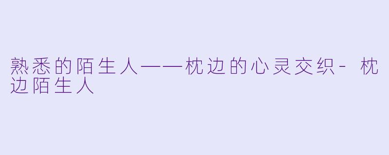 熟悉的陌生人——枕边的心灵交织-枕边陌生人