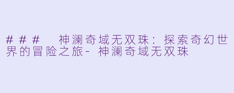 ### 神澜奇域无双珠：探索奇幻世界的冒险之旅