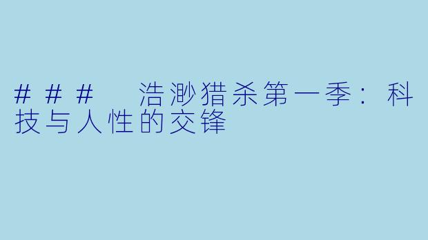 ### 浩渺猎杀第一季：科技与人性的交锋