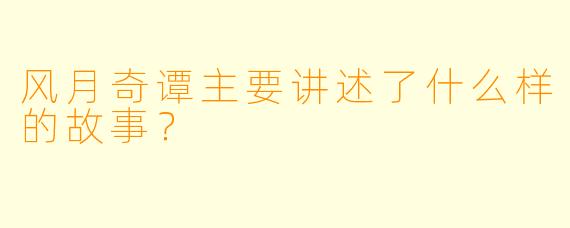 风月奇谭主要讲述了什么样的故事？