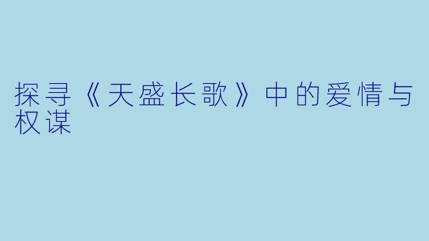 探寻《天盛长歌》中的爱情与权谋